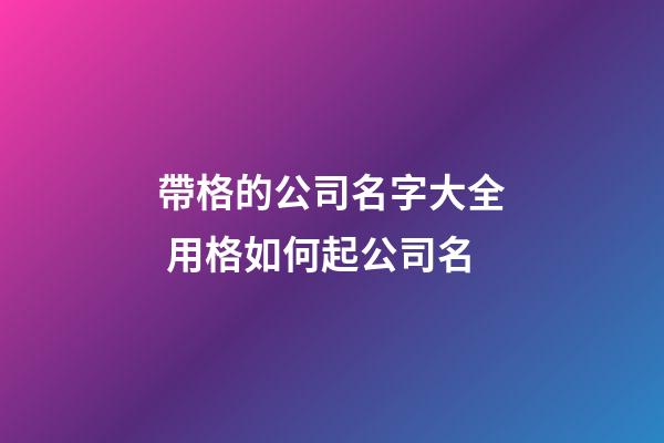 帶格的公司名字大全 用格如何起公司名-第1張-公司起名-玄機派